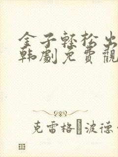 金子轻松出来吧韩剧免费观看