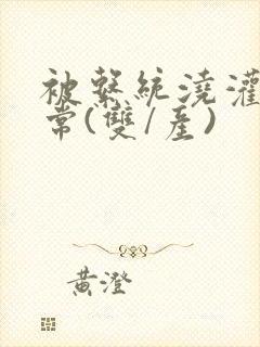 被系统浇灌的日常(双/产)