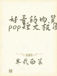 好看的肉质高的pop短文校园甜