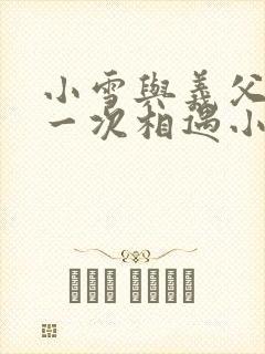 小雪与义父的第一次相遇小说