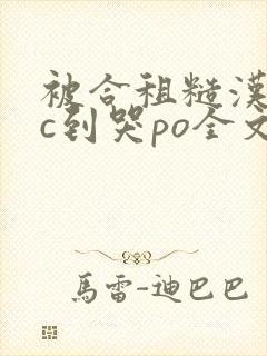 被合租糙汉室友c到哭po全文