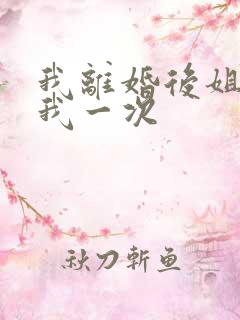 我离婚后姐姐给我一次