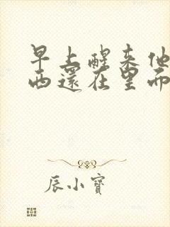 早上醒来他的东西还在里面