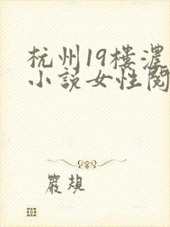 杭州19楼浓情小说女性阅读