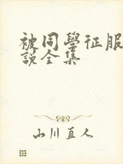 被同学征服的小说全集