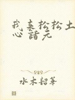 我来松松土 陈心 诸元
