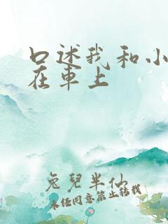 口述我和小娻孑在车上