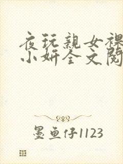 夜玩亲女裸睡的小妍全文阅读