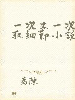 一次又一次的索取细节小说