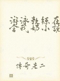 游泳教练在水里含我奶小说