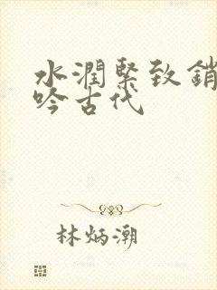 水润紧致销魂低吟古代