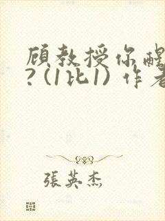 顾教授你醒了吗? (1比1) 作者:凡尘的月亮全文免费阅读
