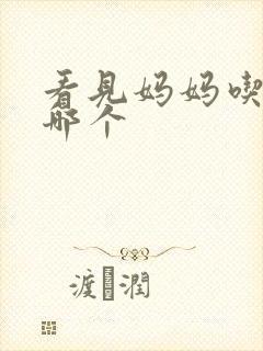 看见妈妈吃爸爸哪个