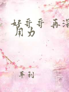 好哥哥 再深点 用力