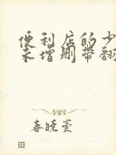 便利店的少女z未增删带翻译樱花