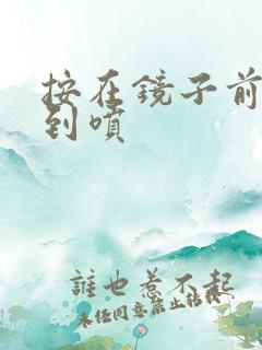 按在镜子前窗c到喷