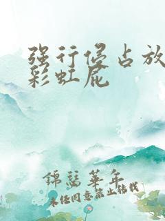 强行侵占放了个彩虹屁