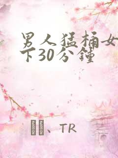 男人猛桶女人底下30分钟