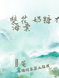 双花 奶糖不甜 海棠