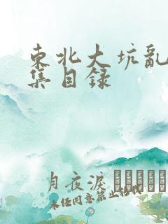 东北大坑乱H全集目录