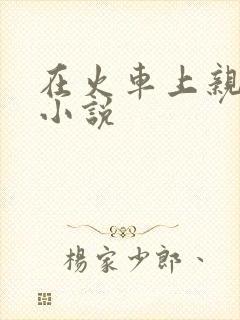 在火车上亲子伦小说