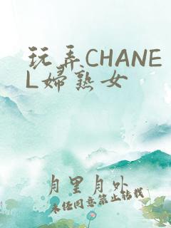 玩弄CHANEL妇熟女