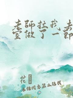 老师拉我去办公室做了一节课英语