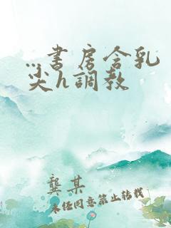 ...书房含乳尖h调教