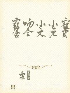 霸吻小小宠儿的唇全文免费阅读