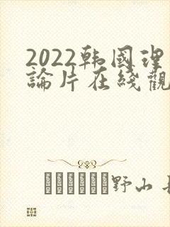 2022韩国理论片在线观看免费观看