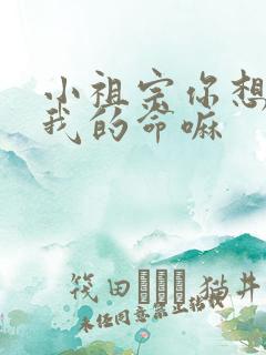 小祖宗你想要了我的命嘛