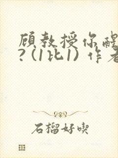 顾教授你醒了吗? (1比1) 作者:凡尘的月亮全文免费阅读