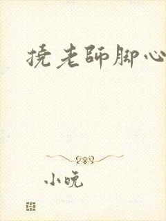 挠老师脚心小说