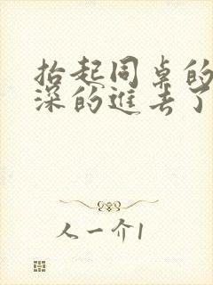 抬起同桌的腿深深的进去了