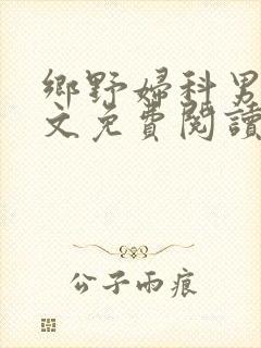 乡野妇科男医全文免费阅读