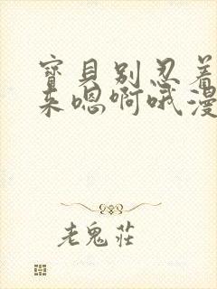 宝贝别忍着喷出来嗯啊哦漫画