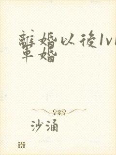 离婚以后1v1军婚