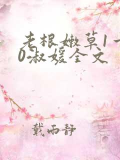 老根嫩草1一40淑媛全文