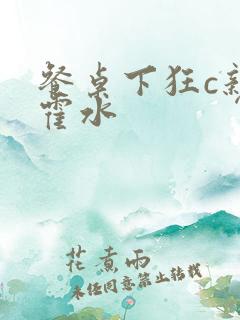 餐桌下狂c亲女霍水