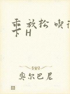 乖 放松 吃得下 H