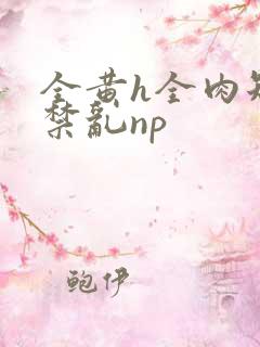 全黄h全肉短篇禁乱np