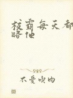 校霸每天都想攻略他