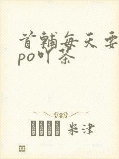 首辅每天要不够po吖茶