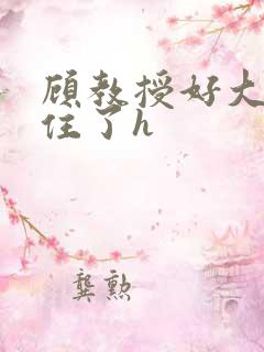 顾教授好大含不住了h