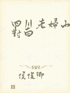 四川老妇山边性对白