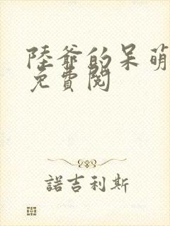 陆爷的呆萌甜妻免费阅