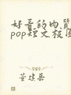 好看的肉质高的pop短文校园甜
