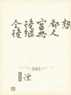 全后宫都想让朕后继无人