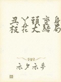 丑丫头变身美女校花大结局