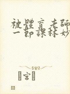 被体育老师c了一节课林妙妙